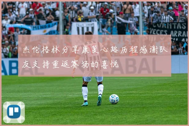 杰伦格林分享康复心路历程感谢队友支持重返赛场的喜悦