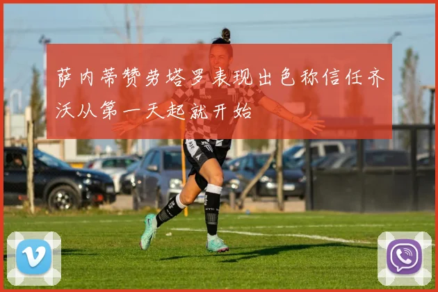 萨内蒂赞劳塔罗表现出色称信任齐沃从第一天起就开始