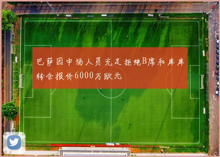 巴萨因中场人员充足拒绝B席和库库转会报价6000万欧元
