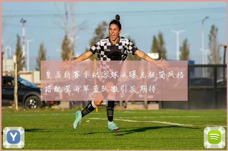 皇马新赛季纪念球衣曝光极简风格搭配深海军蓝队徽引发期待