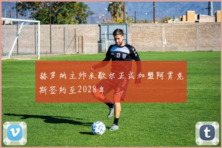 赫罗纳主帅米歇尔正式加盟阿贾克斯签约至2028年