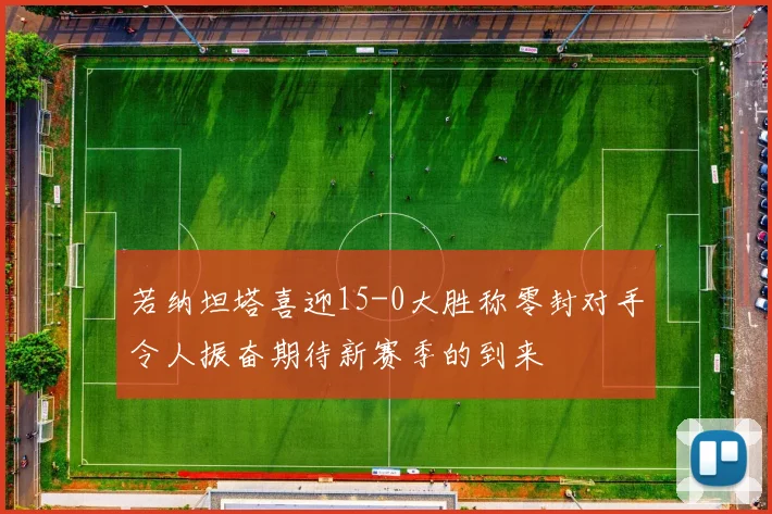 若纳坦塔喜迎15-0大胜称零封对手令人振奋期待新赛季的到来