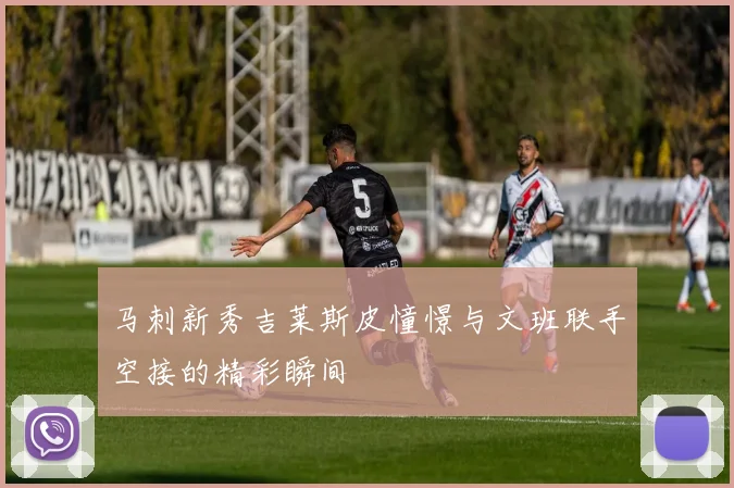马刺新秀吉莱斯皮憧憬与文班联手空接的精彩瞬间