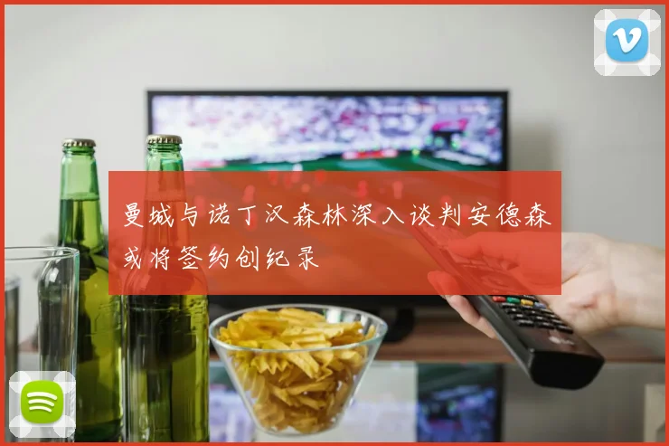 曼城与诺丁汉森林深入谈判安德森或将签约创纪录